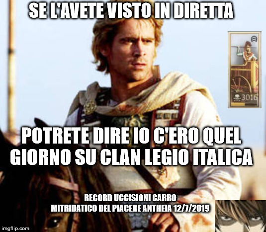 SE L'AVETE VISTO IN DIRETTA; POTRETE DIRE IO C'ERO QUEL GIORNO SU CLAN LEGIO ITALICA; RECORD UCCISIONI CARRO MITRIDATICO DEL PIACERE ANTHEIA 12/7/2019 | made w/ Imgflip meme maker