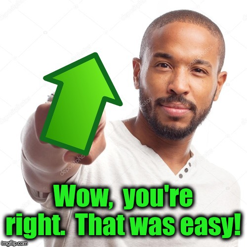 upvote | Wow,  you're right.  That was easy! | image tagged in upvote | made w/ Imgflip meme maker