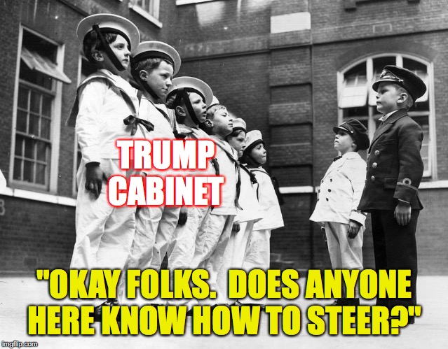 Do you really even need a cabinet? | TRUMP CABINET; "OKAY FOLKS.  DOES ANYONE HERE KNOW HOW TO STEER?" | image tagged in memes,trump,baby sailors | made w/ Imgflip meme maker