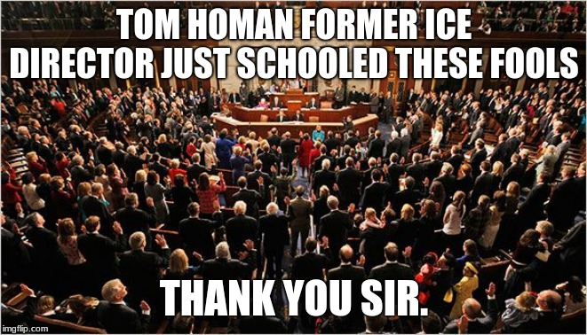 Kicking butt and taking names | TOM HOMAN FORMER ICE DIRECTOR JUST SCHOOLED THESE FOOLS; THANK YOU SIR. | image tagged in congress,congress sucks,tom homan,ice,immigration and customs enforcement,kicking butt and taking names | made w/ Imgflip meme maker