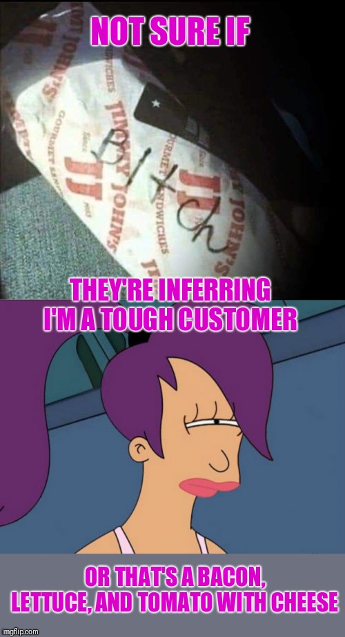 NOT SURE IF; THEY'RE INFERRING I'M A TOUGH CUSTOMER; OR THAT'S A BACON, LETTUCE, AND TOMATO WITH CHEESE | image tagged in memes,futurama leela | made w/ Imgflip meme maker