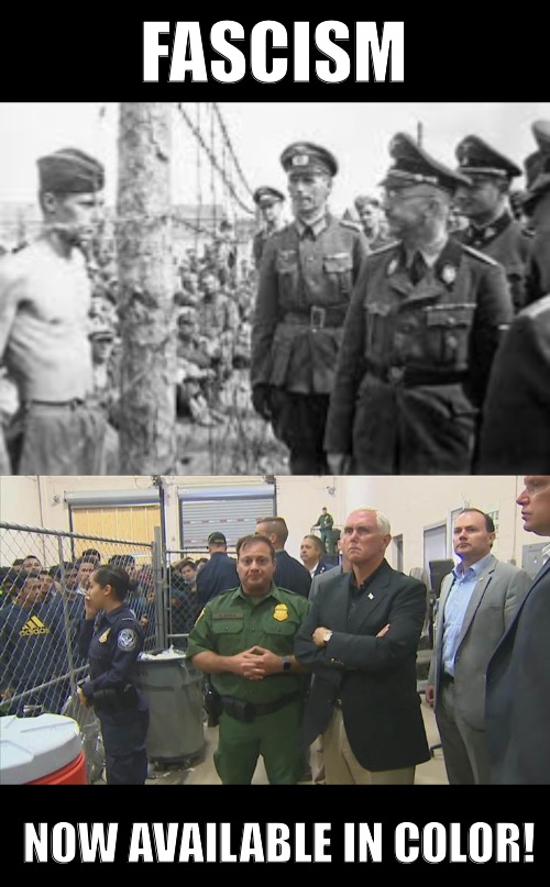 Fascism  Now available in COLOR! | FASCISM; NOW AVAILABLE IN COLOR! | image tagged in mike pence vp,nazis,detainment,trump immigration policy,concentration camp | made w/ Imgflip meme maker