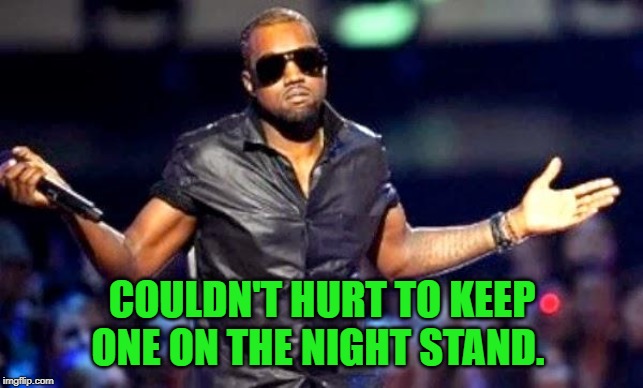 Kanye Shoulder Shrug | COULDN'T HURT TO KEEP ONE ON THE NIGHT STAND. | image tagged in kanye shoulder shrug | made w/ Imgflip meme maker