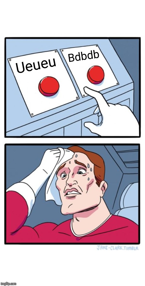 Two Buttons | Bdbdb; Ueueu | image tagged in memes,two buttons | made w/ Imgflip meme maker