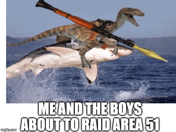 ME AND THE BOYS ABOUT TO RAID AREA 51 | image tagged in area 51 | made w/ Imgflip meme maker