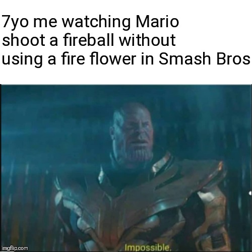 Impossible thanos template | 7yo me watching Mario shoot a fireball without using a fire flower in Smash Bros | image tagged in impossible thanos template | made w/ Imgflip meme maker