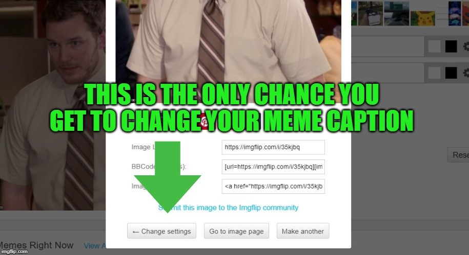 THIS IS THE ONLY CHANCE YOU GET TO CHANGE YOUR MEME CAPTION | made w/ Imgflip meme maker