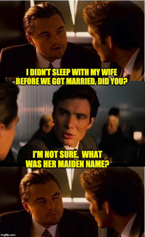 Inception Meme | I DIDN’T SLEEP WITH MY WIFE BEFORE WE GOT MARRIED, DID YOU? I'M NOT SURE.  WHAT WAS HER MAIDEN NAME? | image tagged in memes,inception | made w/ Imgflip meme maker