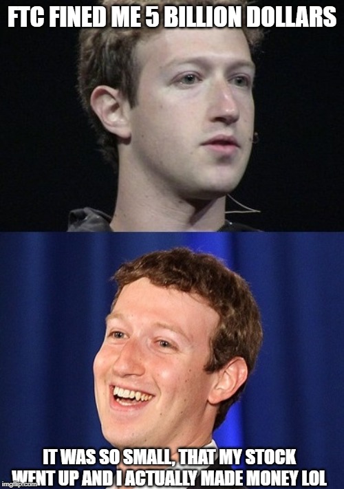 God Bless America | FTC FINED ME 5 BILLION DOLLARS; IT WAS SO SMALL, THAT MY STOCK WENT UP AND I ACTUALLY MADE MONEY LOL | image tagged in memes,zuckerberg,fine,facebook,not funny | made w/ Imgflip meme maker