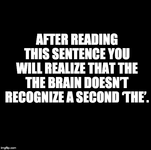 Blank | AFTER READING THIS SENTENCE YOU WILL REALIZE THAT THE THE BRAIN DOESN’T RECOGNIZE A SECOND ‘THE’. | image tagged in blank | made w/ Imgflip meme maker