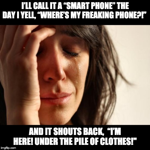 First World Problems Meme | I’LL CALL IT A “SMART PHONE” THE DAY I YELL, “WHERE’S MY FREAKING PHONE?!”; AND IT SHOUTS BACK,  “I’M HERE! UNDER THE PILE OF CLOTHES!" | image tagged in memes,first world problems | made w/ Imgflip meme maker