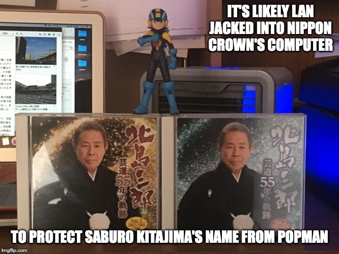 Must Protect Saburo Kitajima | IT'S LIKELY LAN JACKED INTO NIPPON CROWN'S COMPUTER; TO PROTECT SABURO KITAJIMA'S NAME FROM POPMAN | image tagged in enka,japan,memes,megaman,megaman nt warrior,saburo kitajima | made w/ Imgflip meme maker