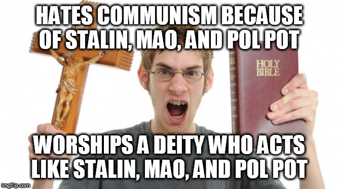 Hypocrisy at it's finest | HATES COMMUNISM BECAUSE OF STALIN, MAO, AND POL POT; WORSHIPS A DEITY WHO ACTS LIKE STALIN, MAO, AND POL POT | image tagged in angry conservative,communism,stalin,mao,pol pot,yahweh | made w/ Imgflip meme maker