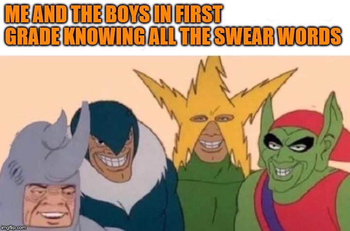 Me And The Boys | ME AND THE BOYS IN FIRST GRADE KNOWING ALL THE SWEAR WORDS | image tagged in memes,me and the boys | made w/ Imgflip meme maker