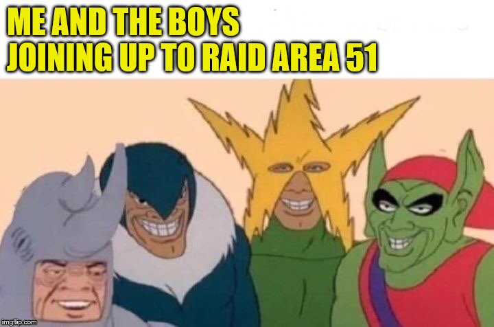 Lets go See Them Aliens! | ME AND THE BOYS JOINING UP TO RAID AREA 51 | image tagged in memes,me and the boys,area 51 | made w/ Imgflip meme maker