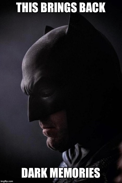 Batman Sad | THIS BRINGS BACK DARK MEMORIES | image tagged in batman sad | made w/ Imgflip meme maker