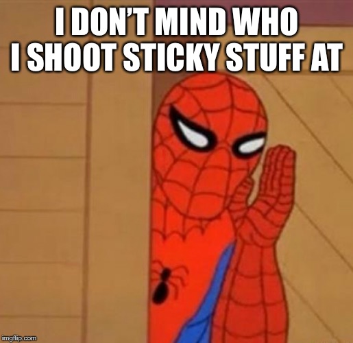 Spider-Man Whisper | I DON’T MIND WHO I SHOOT STICKY STUFF AT | image tagged in spider-man whisper | made w/ Imgflip meme maker