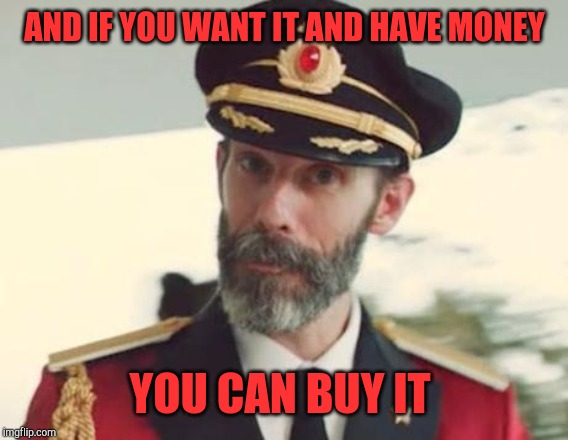 Captain Obvious | AND IF YOU WANT IT AND HAVE MONEY YOU CAN BUY IT | image tagged in captain obvious | made w/ Imgflip meme maker