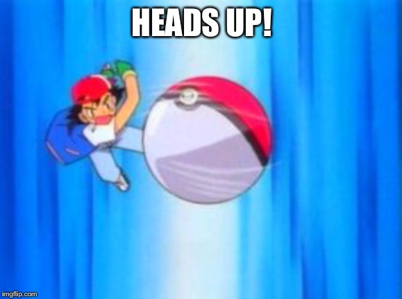 Ash Ketchum | HEADS UP! | image tagged in ash ketchum | made w/ Imgflip meme maker