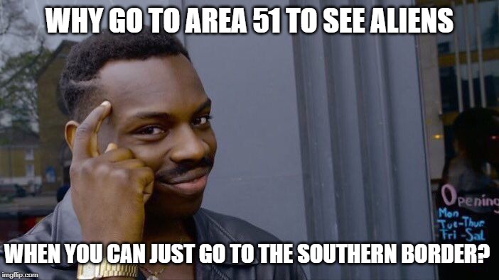 Roll Safe Think About It | WHY GO TO AREA 51 TO SEE ALIENS; WHEN YOU CAN JUST GO TO THE SOUTHERN BORDER? | image tagged in memes,roll safe think about it | made w/ Imgflip meme maker