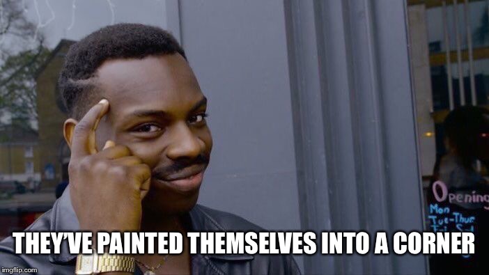 Roll Safe Think About It Meme | THEY’VE PAINTED THEMSELVES INTO A CORNER | image tagged in memes,roll safe think about it | made w/ Imgflip meme maker