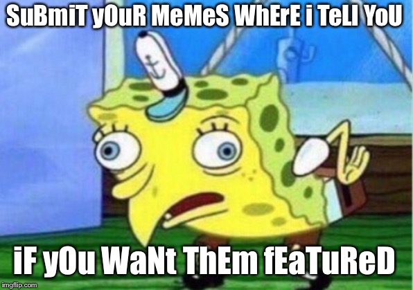 If you don’t like where I wanted to submit a meme, then allow me to resubmit it to another area instead of having to recreate it | SuBmiT yOuR MeMeS WhErE i TeLl YoU; iF yOu WaNt ThEm fEaTuReD | image tagged in memes,mocking spongebob | made w/ Imgflip meme maker