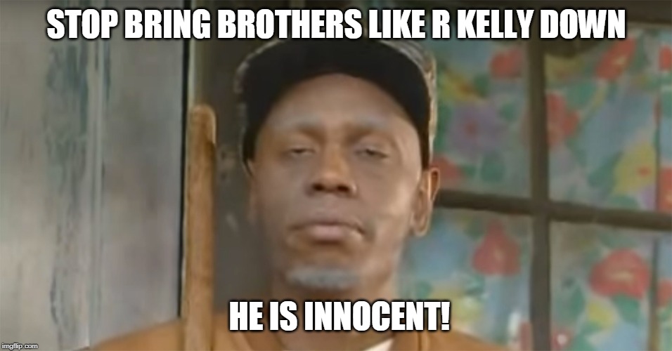 R Kelly is innocent! -clayton bigsby | STOP BRING BROTHERS LIKE R KELLY DOWN; HE IS INNOCENT! | image tagged in clayton bigsby,r kelly | made w/ Imgflip meme maker