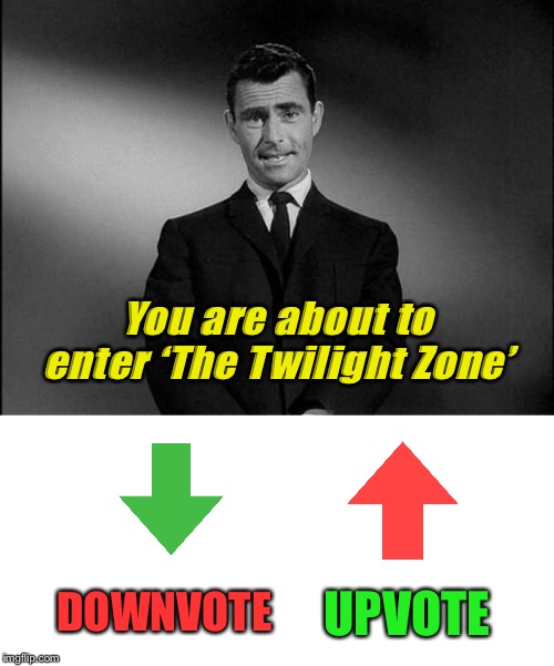 You are about to enter ‘The Twilight Zone’; UPVOTE; DOWNVOTE | image tagged in blank white template,rod serling twilight zone | made w/ Imgflip meme maker