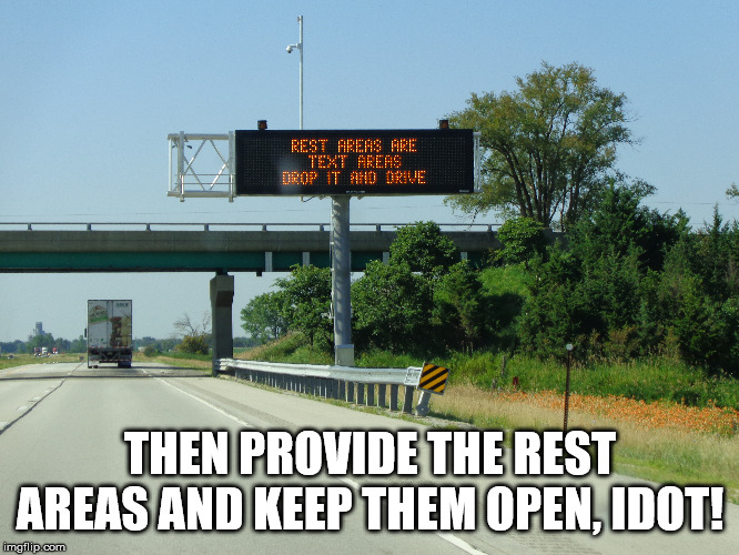 THEN PROVIDE THE REST AREAS AND KEEP THEM OPEN, IDOT! | made w/ Imgflip meme maker