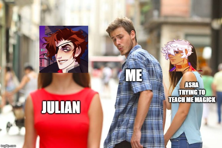 Distracted Boyfriend | ME; ASRA TRYING TO TEACH ME MAGICK; JULIAN | image tagged in memes,distracted boyfriend | made w/ Imgflip meme maker