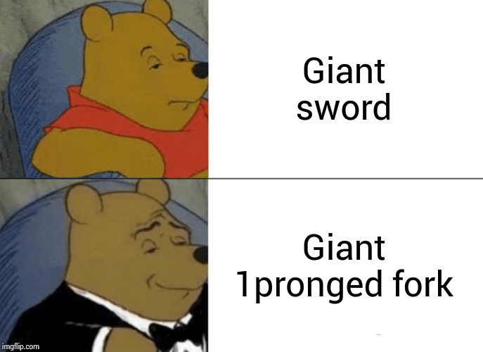 Tuxedo Winnie The Pooh Meme | Giant sword; Giant 1pronged fork | image tagged in memes,tuxedo winnie the pooh | made w/ Imgflip meme maker