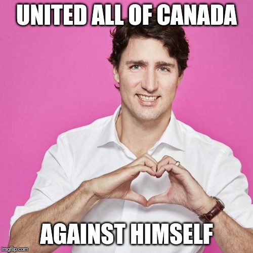 Trudeau | UNITED ALL OF CANADA; AGAINST HIMSELF | image tagged in trudeau | made w/ Imgflip meme maker