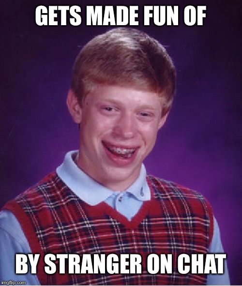 Bad Luck Brian Meme | GETS MADE FUN OF BY STRANGER ON CHAT | image tagged in memes,bad luck brian | made w/ Imgflip meme maker