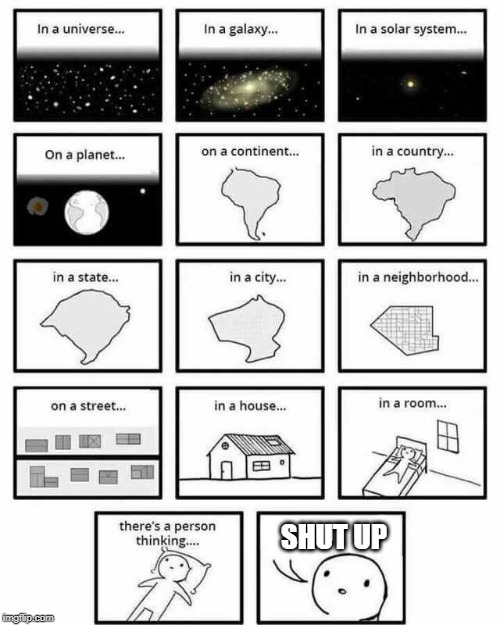 in a universe in a galaxy person thinking | SHUT UP | image tagged in in a universe in a galaxy person thinking | made w/ Imgflip meme maker
