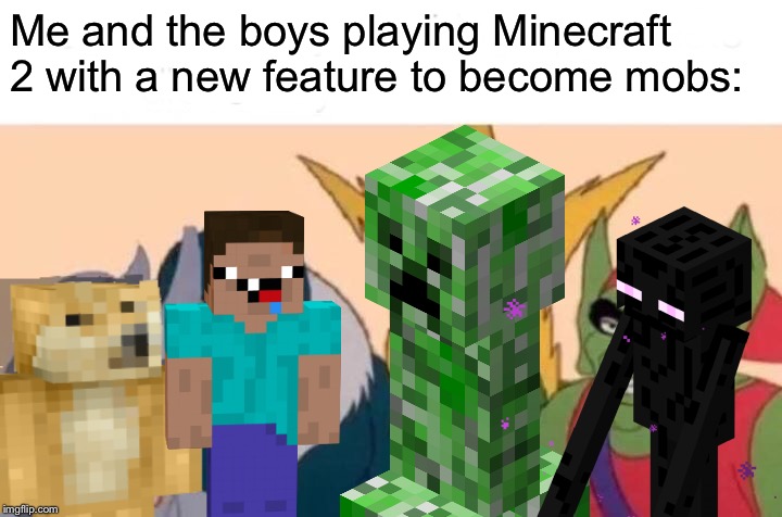 Minecraft 2 announced for E3 2020. It will be held at Area 51. | Me and the boys playing Minecraft 2 with a new feature to become mobs: | image tagged in memes,me and the boys,minecraft,video games,funny,creeper | made w/ Imgflip meme maker