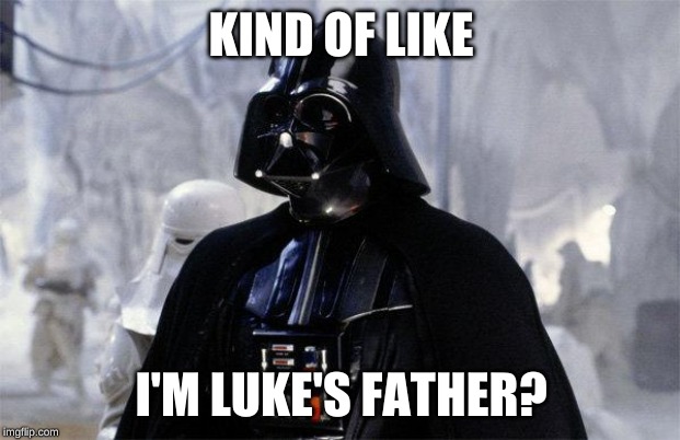 Darth Vader | KIND OF LIKE I'M LUKE'S FATHER? | image tagged in darth vader | made w/ Imgflip meme maker
