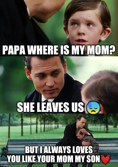 Finding Neverland Meme | PAPA WHERE IS MY MOM? SHE LEAVES US 😓; BUT I ALWAYS LOVES YOU LIKE YOUR MOM MY SON💓 | image tagged in memes,finding neverland | made w/ Imgflip meme maker