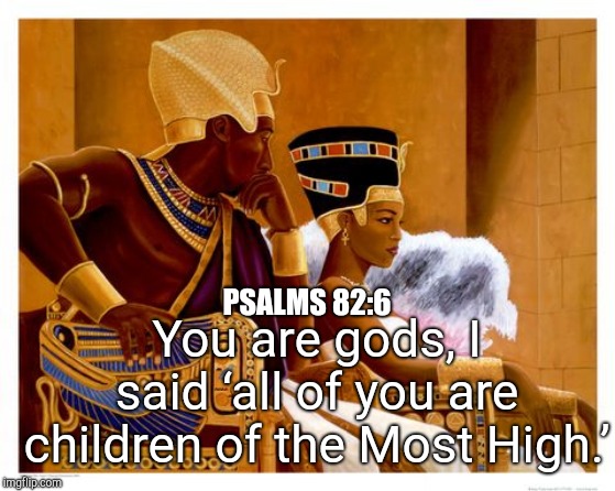 You are gods, I said ‘all of you are children of the Most High.’; PSALMS 82:6 | image tagged in fhgffvvv,jjhfggv | made w/ Imgflip meme maker