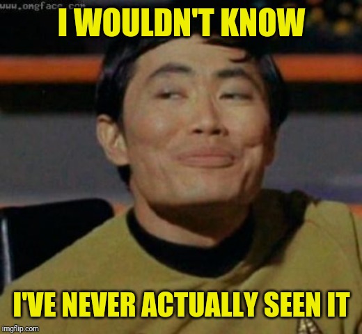 sulu | I WOULDN'T KNOW I'VE NEVER ACTUALLY SEEN IT | image tagged in sulu | made w/ Imgflip meme maker