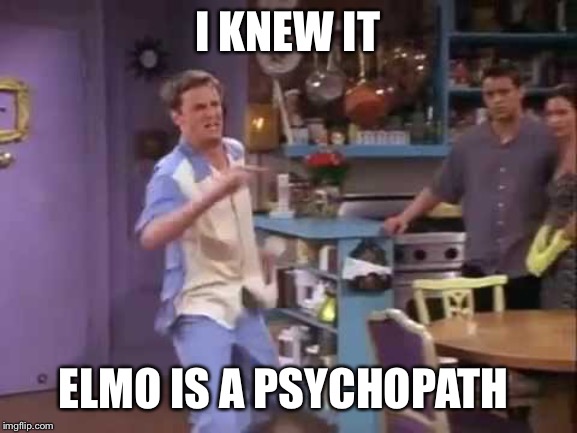 I knew it! | I KNEW IT ELMO IS A PSYCHOPATH | image tagged in i knew it | made w/ Imgflip meme maker