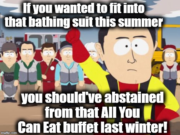 Am I wrong?? | If you wanted to fit into that bathing suit this summer; you should've abstained from that All You Can Eat buffet last winter! | image tagged in memes,captain hindsight | made w/ Imgflip meme maker