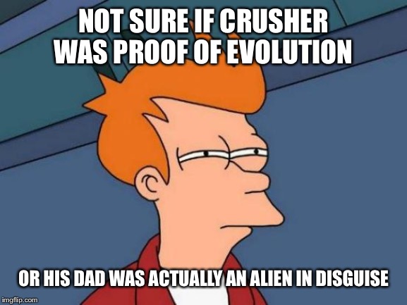 Futurama Fry Meme | NOT SURE IF CRUSHER WAS PROOF OF EVOLUTION OR HIS DAD WAS ACTUALLY AN ALIEN IN DISGUISE | image tagged in memes,futurama fry | made w/ Imgflip meme maker