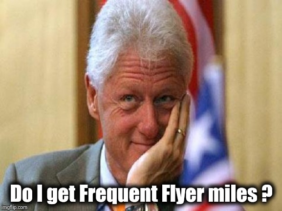 smiling bill clinton | Do I get Frequent Flyer miles ? | image tagged in smiling bill clinton | made w/ Imgflip meme maker