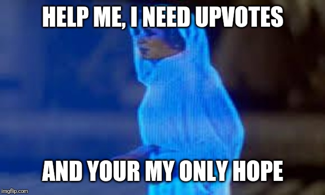 princess leia only hope | HELP ME, I NEED UPVOTES; AND YOUR MY ONLY HOPE | image tagged in princess leia only hope | made w/ Imgflip meme maker