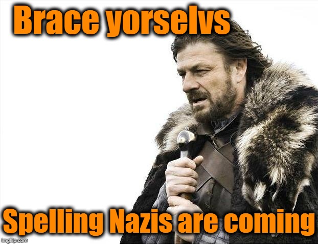 Brace Yourselves X is Coming Meme | Brace yorselvs; Spelling Nazis are coming | image tagged in memes,brace yourselves x is coming | made w/ Imgflip meme maker