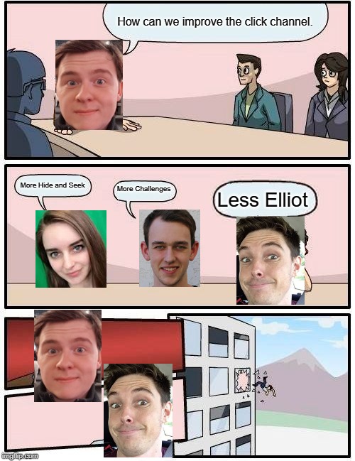 Click Boardroom meeting | How can we improve the click channel. More Hide and Seek; More Challenges; Less Elliot | image tagged in memes,boardroom meeting suggestion | made w/ Imgflip meme maker