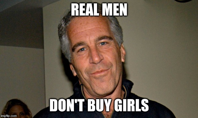 Jeffrey Epstein | REAL MEN; DON'T BUY GIRLS | image tagged in jeffrey epstein | made w/ Imgflip meme maker