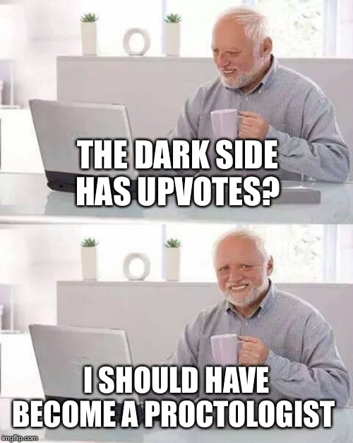 Hide the Pain Harold Meme | THE DARK SIDE HAS UPVOTES? I SHOULD HAVE BECOME A PROCTOLOGIST | image tagged in memes,hide the pain harold | made w/ Imgflip meme maker