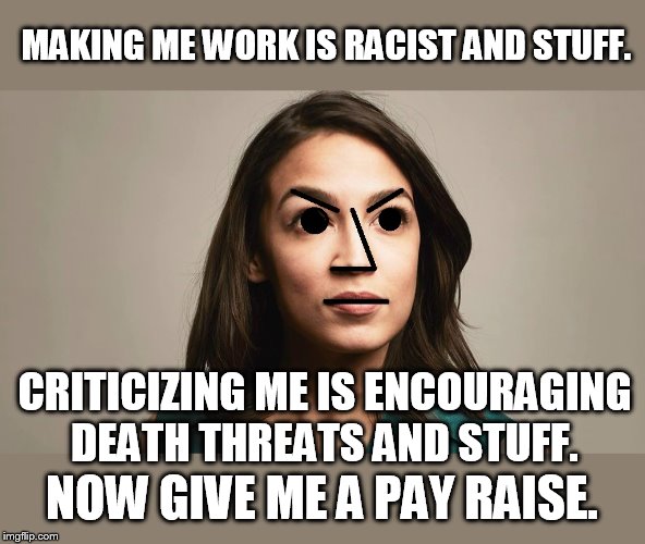 Everything is problematic when you're a regressive. | MAKING ME WORK IS RACIST AND STUFF. CRITICIZING ME IS ENCOURAGING DEATH THREATS AND STUFF. NOW GIVE ME A PAY RAISE. | image tagged in npc cortez | made w/ Imgflip meme maker