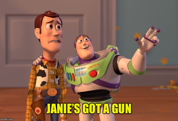 X, X Everywhere Meme | JANIE’S GOT A GUN | image tagged in memes,x x everywhere | made w/ Imgflip meme maker